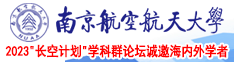 操逼欧美操逼、南京航空航天大学2023“长空计划”学科群论坛诚邀海内外学者